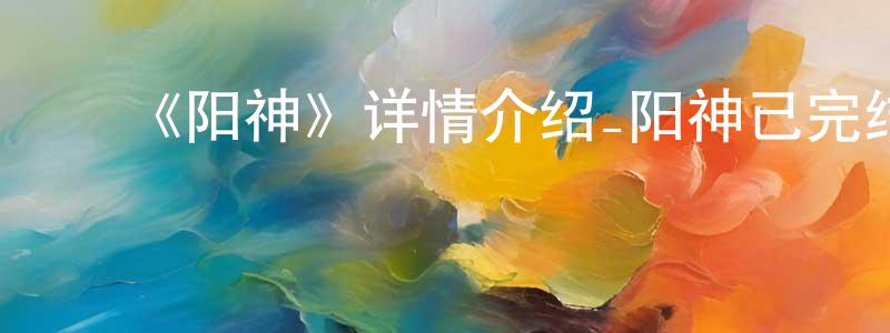 陈革非的动漫综艺大全,《阳神》详情介绍_阳神已完结在线观看_阳神迅雷下载_国漫